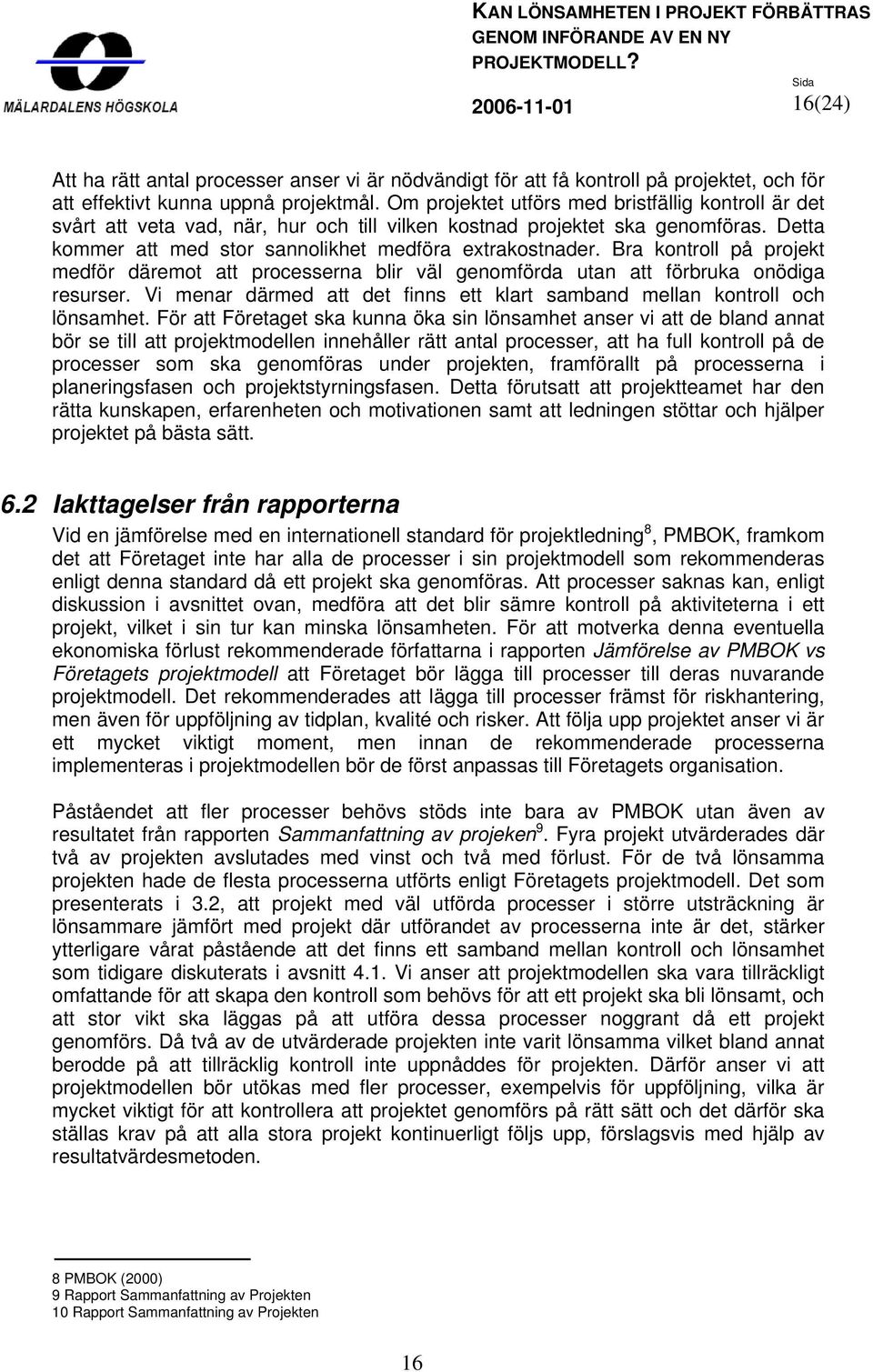 Bra kontroll på projekt medför däremot att processerna blir väl genomförda utan att förbruka onödiga resurser. Vi menar därmed att det finns ett klart samband mellan kontroll och lönsamhet.