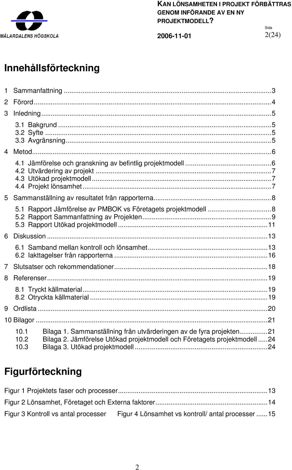 1 Rapport Jämförelse av PMBOK vs Företagets projektmodell...8 5.2 Rapport Sammanfattning av Projekten...9 5.3 Rapport Utökad projektmodell...11 6 Diskussion...13 6.