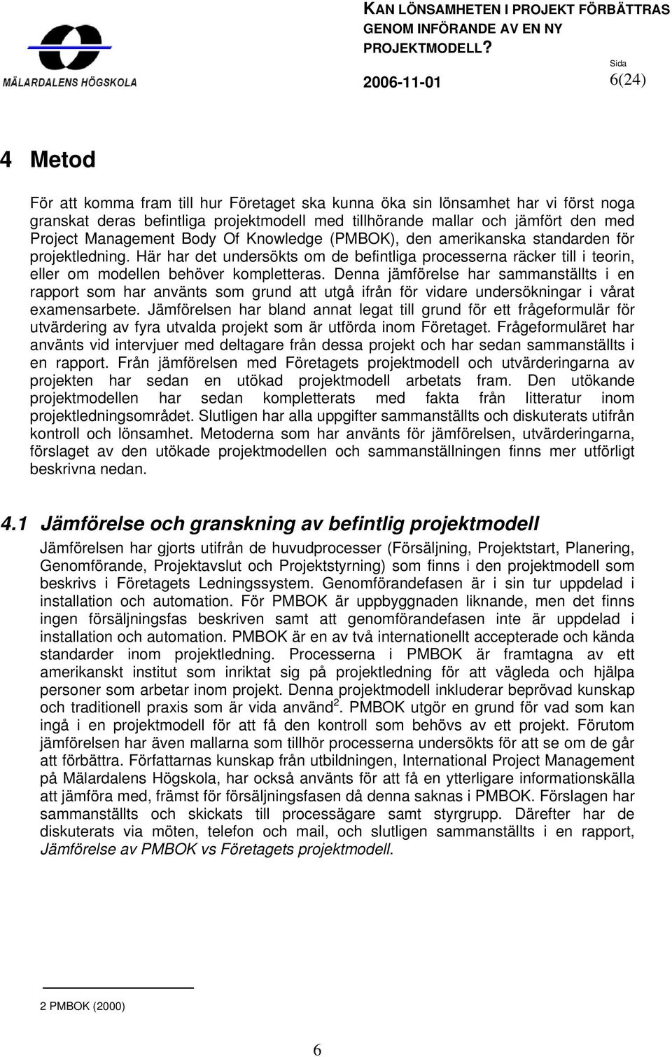 Denna jämförelse har sammanställts i en rapport som har använts som grund att utgå ifrån för vidare undersökningar i vårat examensarbete.