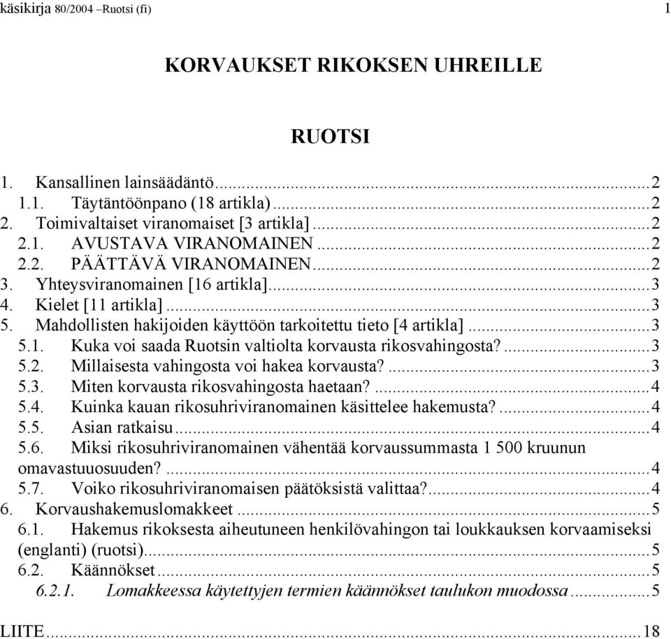 ...3 5.2. Millaisesta vahingosta voi hakea korvausta?...3 5.3. Miten korvausta rikosvahingosta haetaan?...4 5.4. Kuinka kauan rikosuhriviranomainen käsittelee hakemusta?...4 5.5. Asian ratkaisu...4 5.6.