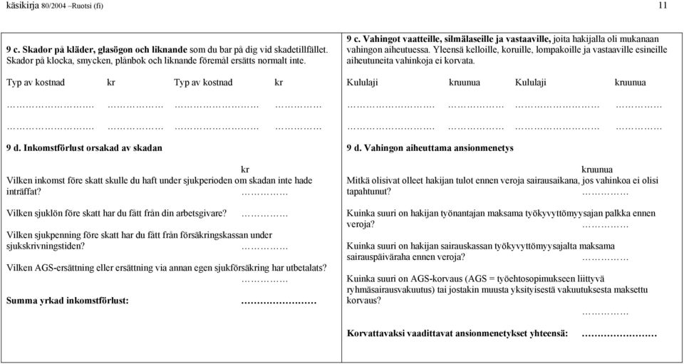 Vilken sjuklön före skatt har du fått från din arbetsgivare? Vilken sjukpenning före skatt har du fått från försäingskassan under sjuksivningstiden?