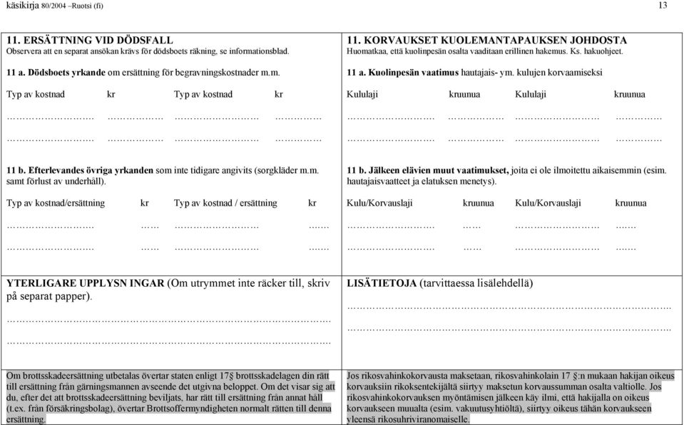 Ks. hakuohjeet. 11 a. Kuolinpesän vaatimus hautajais- ym. kulujen korvaamiseksi Kululaji uunua Kululaji uunua 11 b. Efterlevandes övriga yrkanden som inte tidigare angivits (sorgkläder m.m. samt förlust av underhåll).