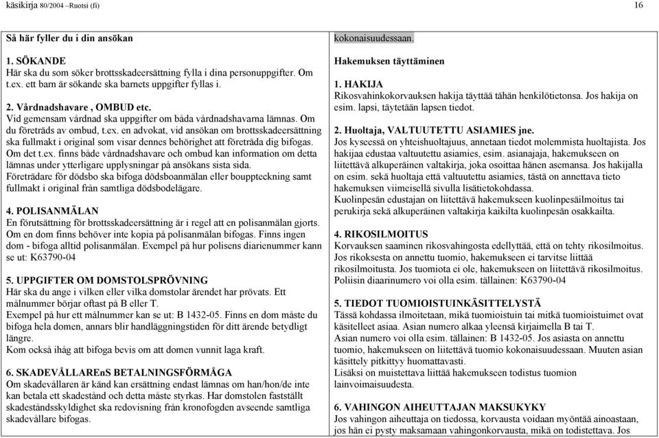 en advokat, vid ansökan om brottsskadeersättning ska fullmakt i original som visar dennes behörighet att företräda dig bifogas. Om det t.ex.