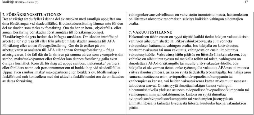 Försäingsbolagets beslut ska bifogas ansökan. Om skadan inträffat på arbetet eller vid resa till eller från arbetet måste skadan anmälas till AFA Försäing eller annan företagsförsäing.