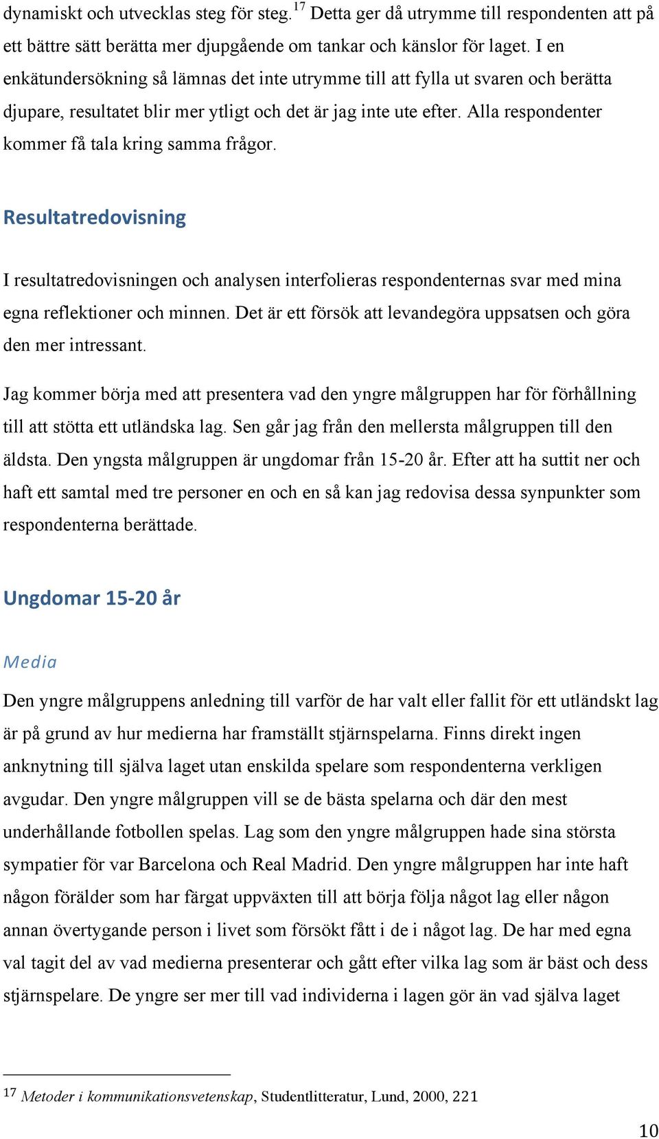 Alla respondenter kommer få tala kring samma frågor. Resultatredovisning I resultatredovisningen och analysen interfolieras respondenternas svar med mina egna reflektioner och minnen.