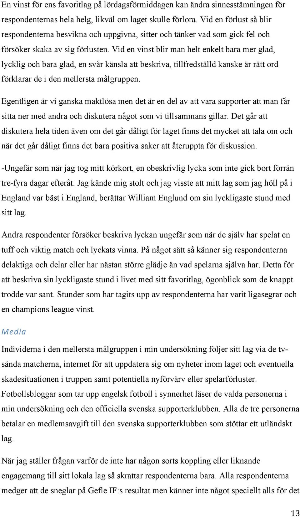 Vid en vinst blir man helt enkelt bara mer glad, lycklig och bara glad, en svår känsla att beskriva, tillfredställd kanske är rätt ord förklarar de i den mellersta målgruppen.