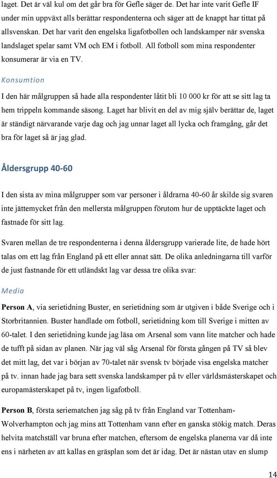 Konsumtion I den här målgruppen så hade alla respondenter låtit bli 10 000 kr för att se sitt lag ta hem trippeln kommande säsong.