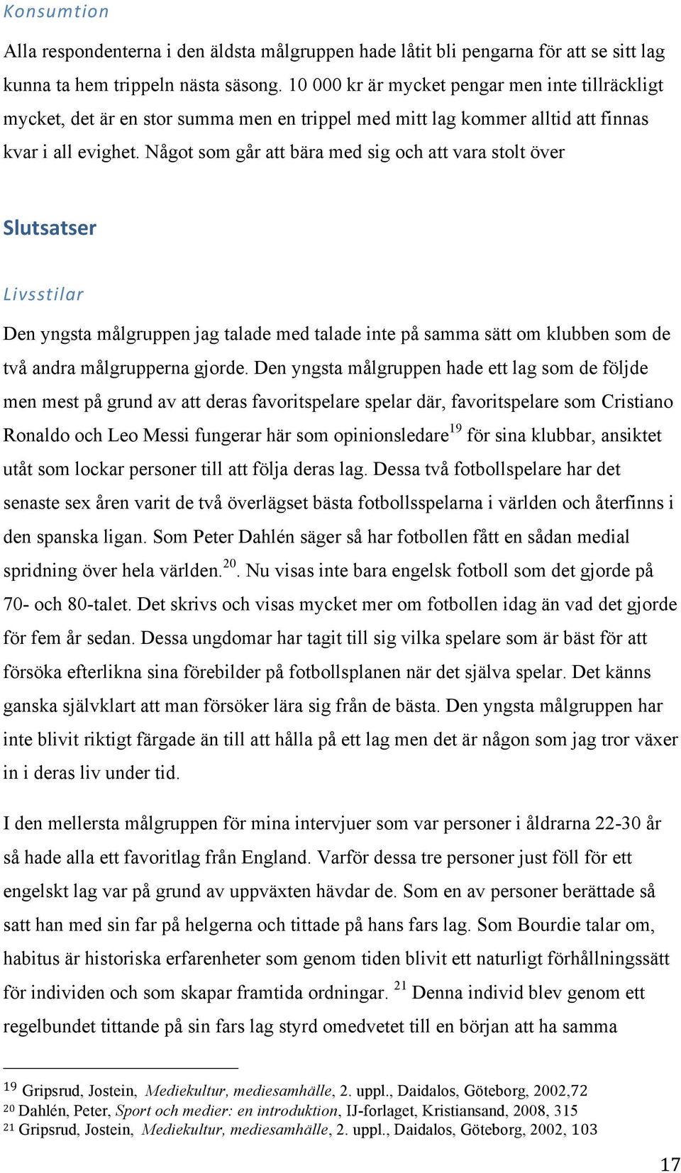 Något som går att bära med sig och att vara stolt över Slutsatser Livsstilar Den yngsta målgruppen jag talade med talade inte på samma sätt om klubben som de två andra målgrupperna gjorde.