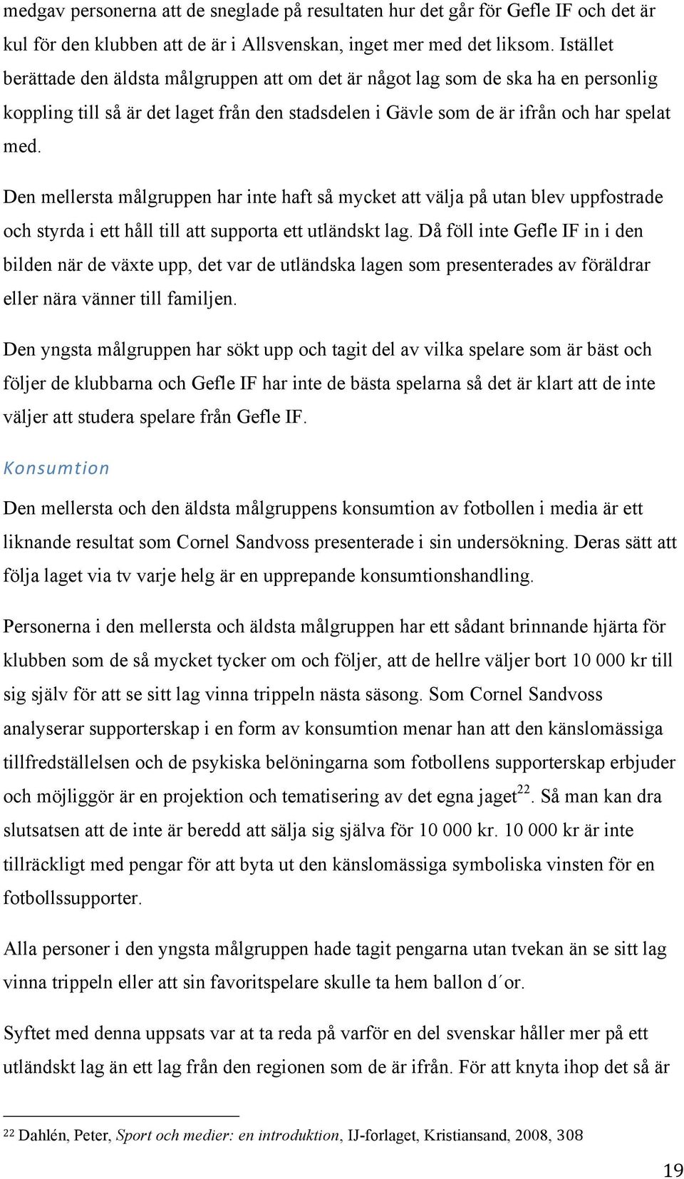 Den mellersta målgruppen har inte haft så mycket att välja på utan blev uppfostrade och styrda i ett håll till att supporta ett utländskt lag.