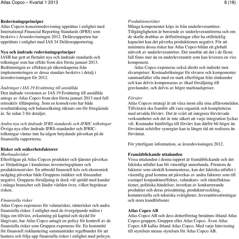 Nya och ändrade redovisningsprinciper IASB har gett ut flertalet nya och ändrade standards och tolkningar som har effekt from den första januari 2013.