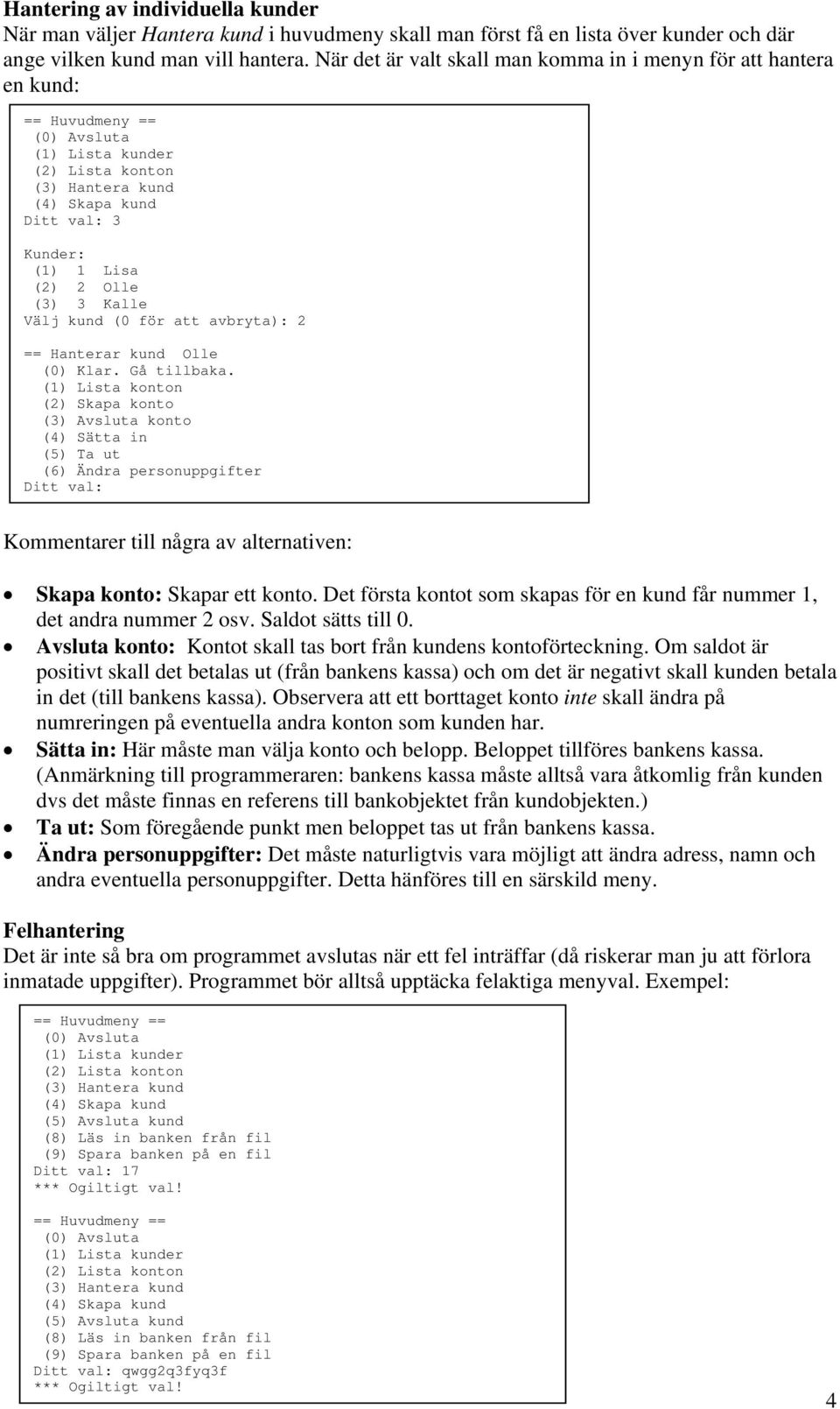 alternativen: Skapa konto: Skapar ett konto. Det första kontot som skapas för en kund får nummer 1, det andra nummer 2 osv. Saldot sätts till 0.