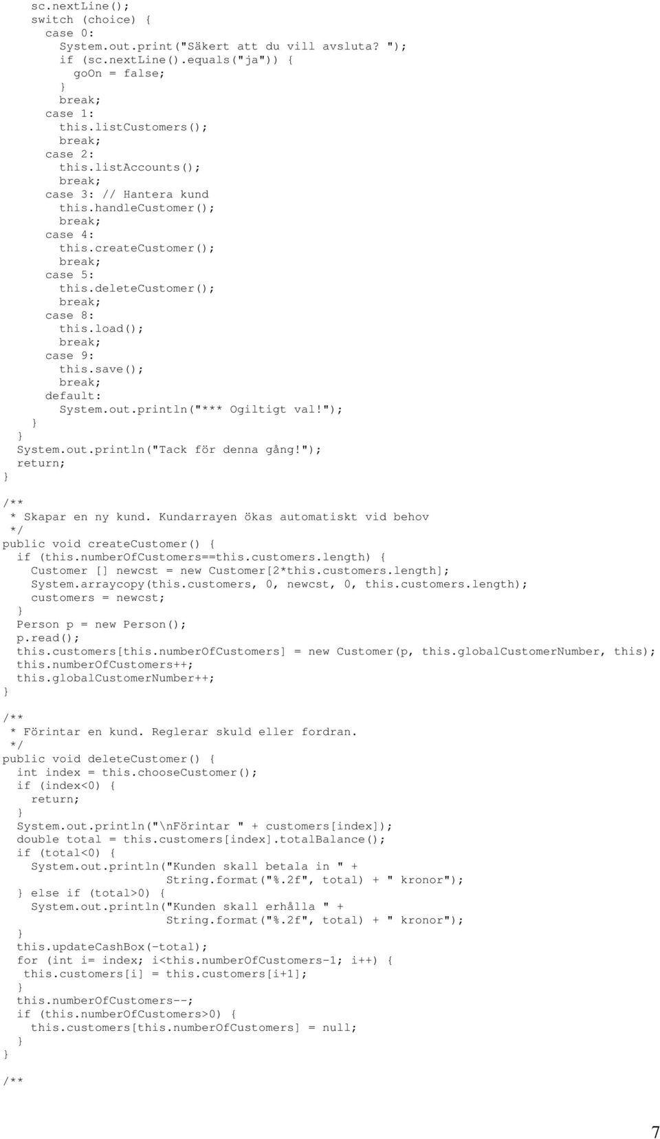 println("*** Ogiltigt val!"); System.out.println("Tack för denna gång!"); return; * Skapar en ny kund. Kundarrayen ökas automatiskt vid behov public void createcustomer() { if (this.