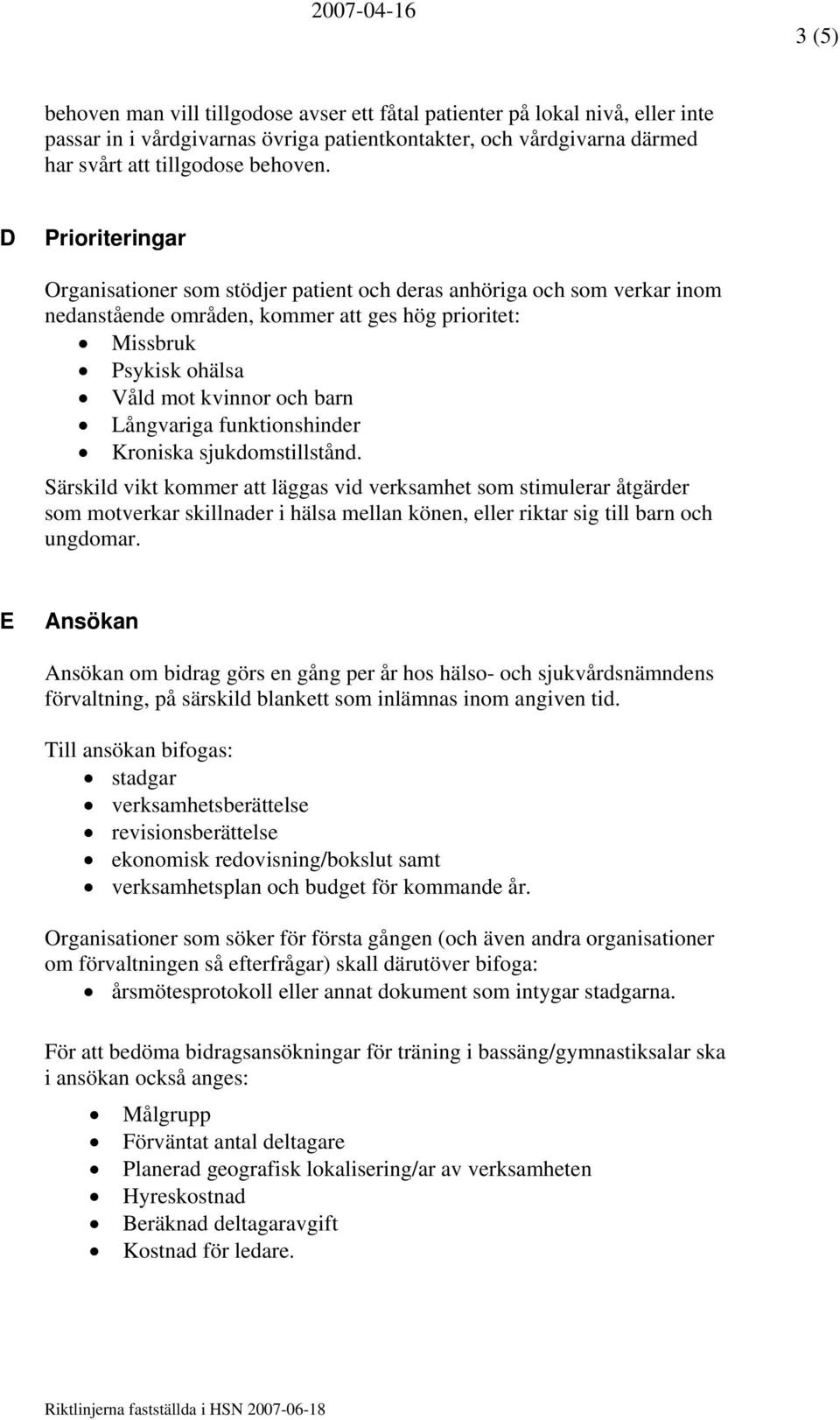 D Prioriteringar Organisationer som stödjer patient och deras anhöriga och som verkar inom nedanstående områden, kommer att ges hög prioritet: Missbruk Psykisk ohälsa Våld mot kvinnor och barn