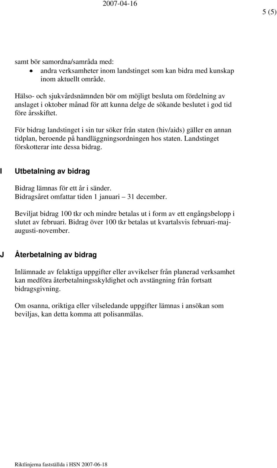 För bidrag landstinget i sin tur söker från staten (hiv/aids) gäller en annan tidplan, beroende på handläggningsordningen hos staten. Landstinget förskotterar inte dessa bidrag.