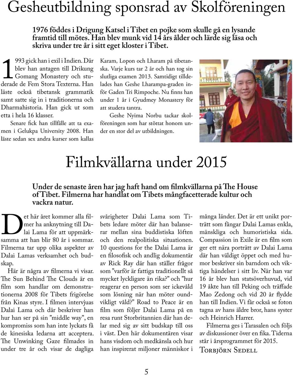 Där blev han antagen till Drikung Gomang Monastery och studerade de Fem Stora Texterna. Han läste också tibetansk grammatik samt satte sig in i traditionerna och Dharmahistoria.