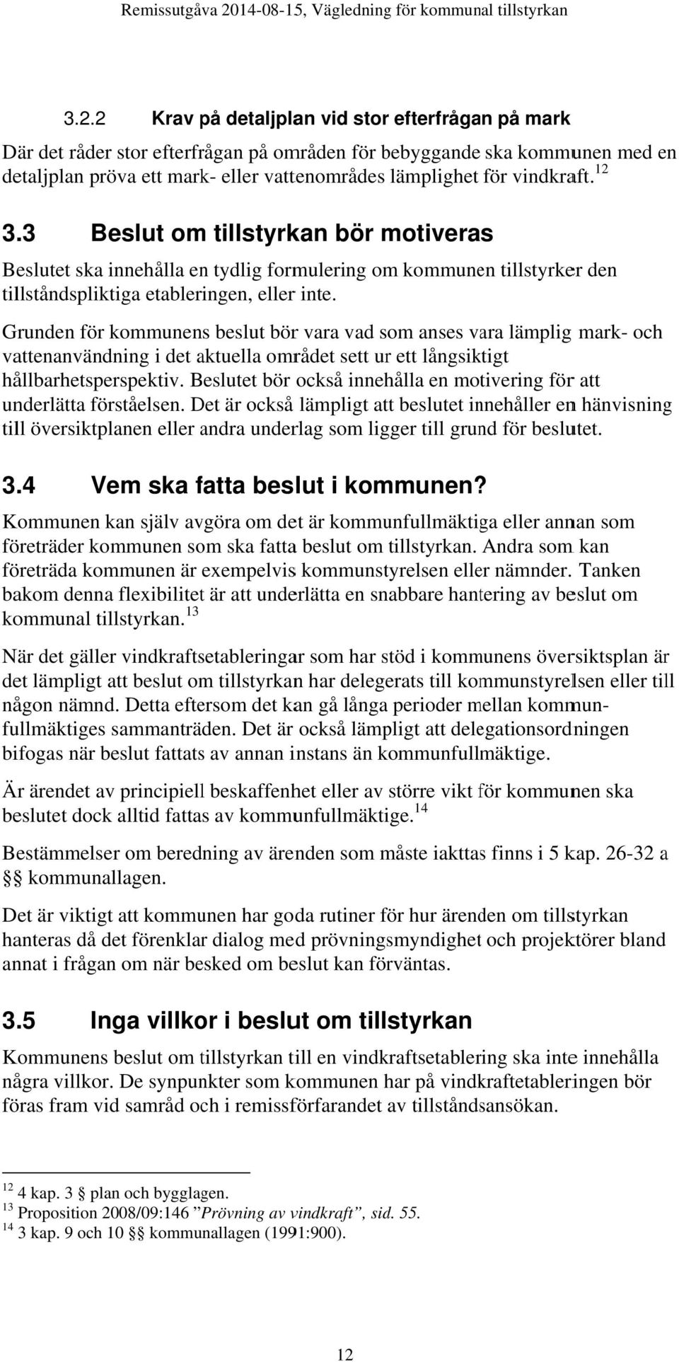 2 Krav på detaljplan vid stor efterfrågan på mark Där det råderr stor efterfrågan på områden för bebyggande ska kommunen med en detaljplan pröva ett mark- eller vattenområdes lämplighet för vindkraft.