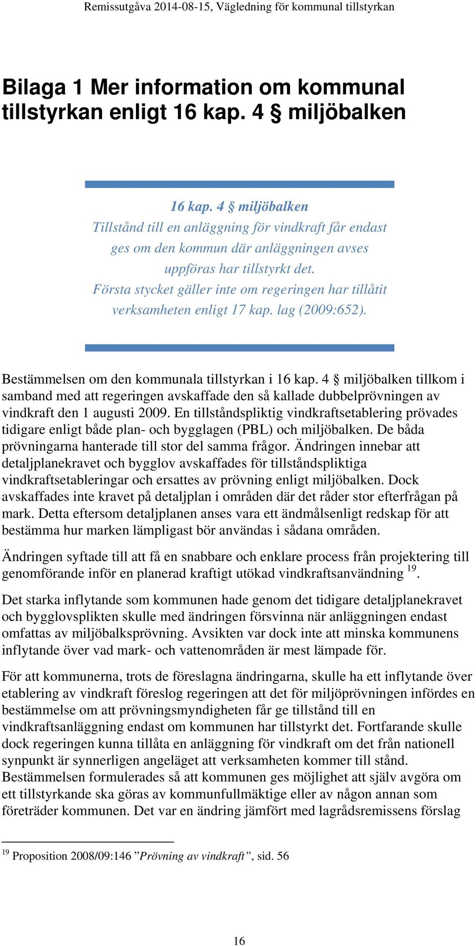 Första stycket gäller inte om regeringen har tillåtit verksamheten enligt 17 kap. lag (2009:652). Bestämmelsen om den kommunala tillstyrkan i 16 kap.