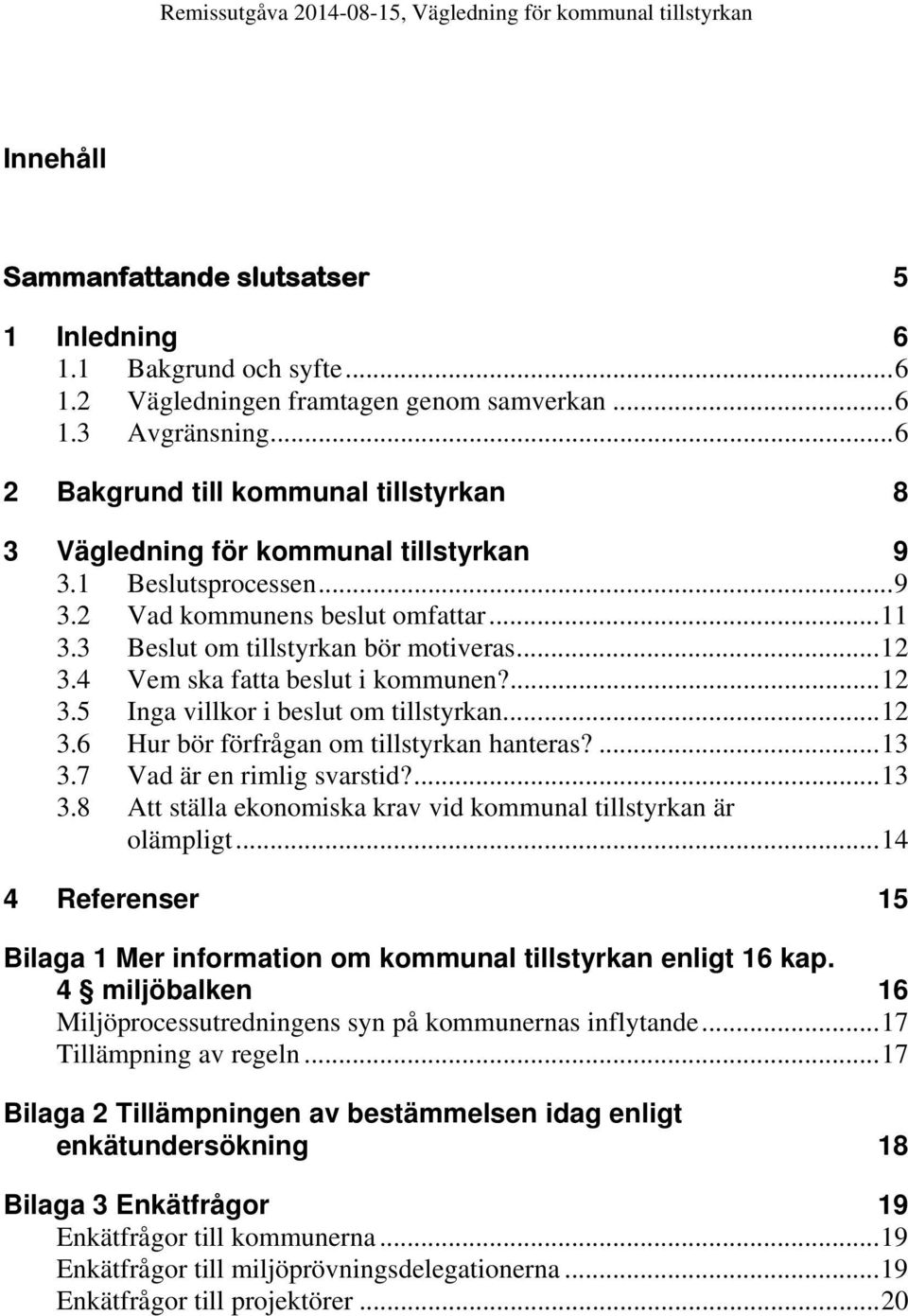 4 Vem ska fatta beslut i kommunen?... 12 3.5 Inga villkor i beslut om tillstyrkan... 12 3.6 Hur bör förfrågan om tillstyrkan hanteras?... 13 3.