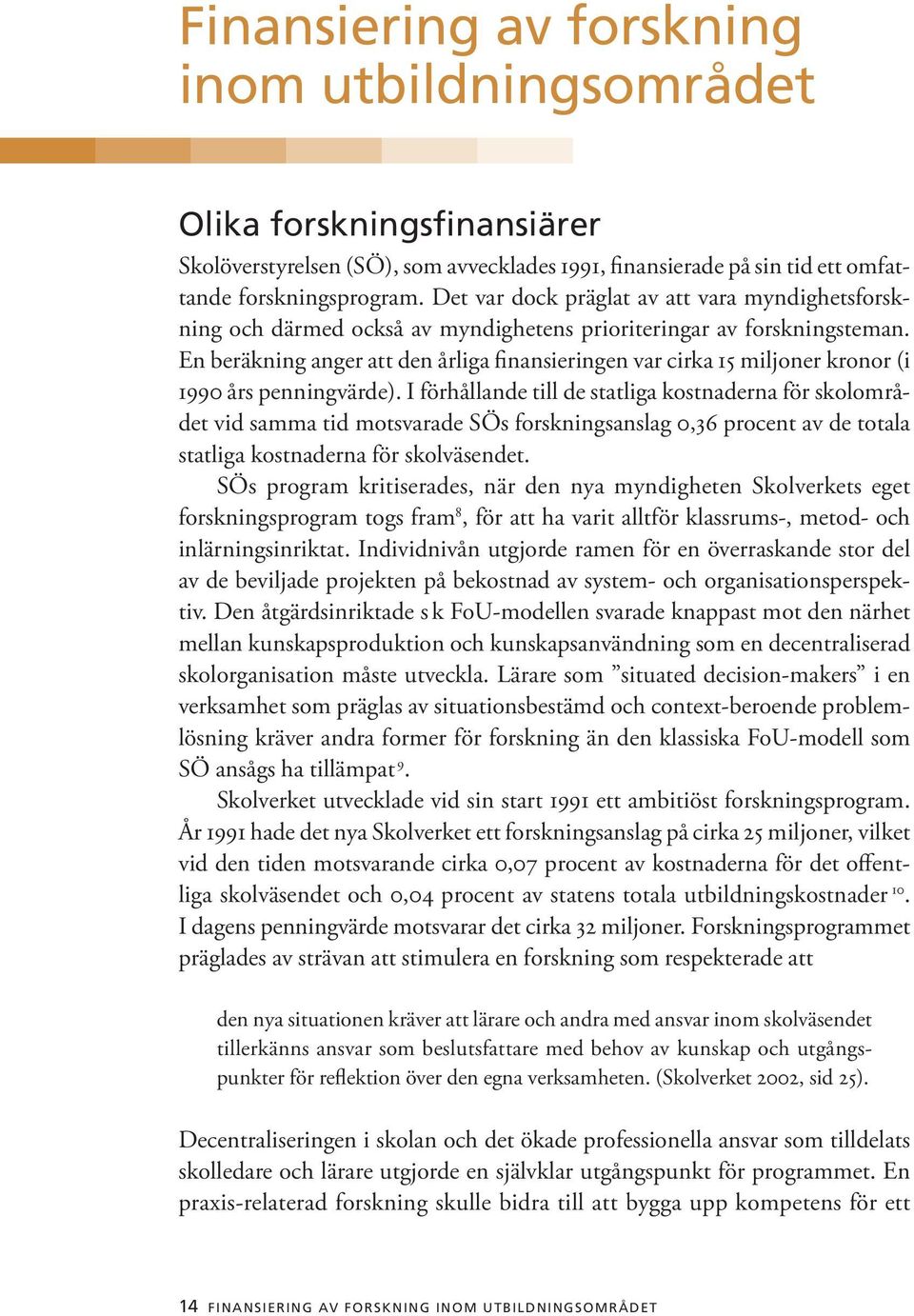 En beräkning anger att den årliga finansieringen var cirka 15 miljoner kronor (i 1990 års penningvärde).