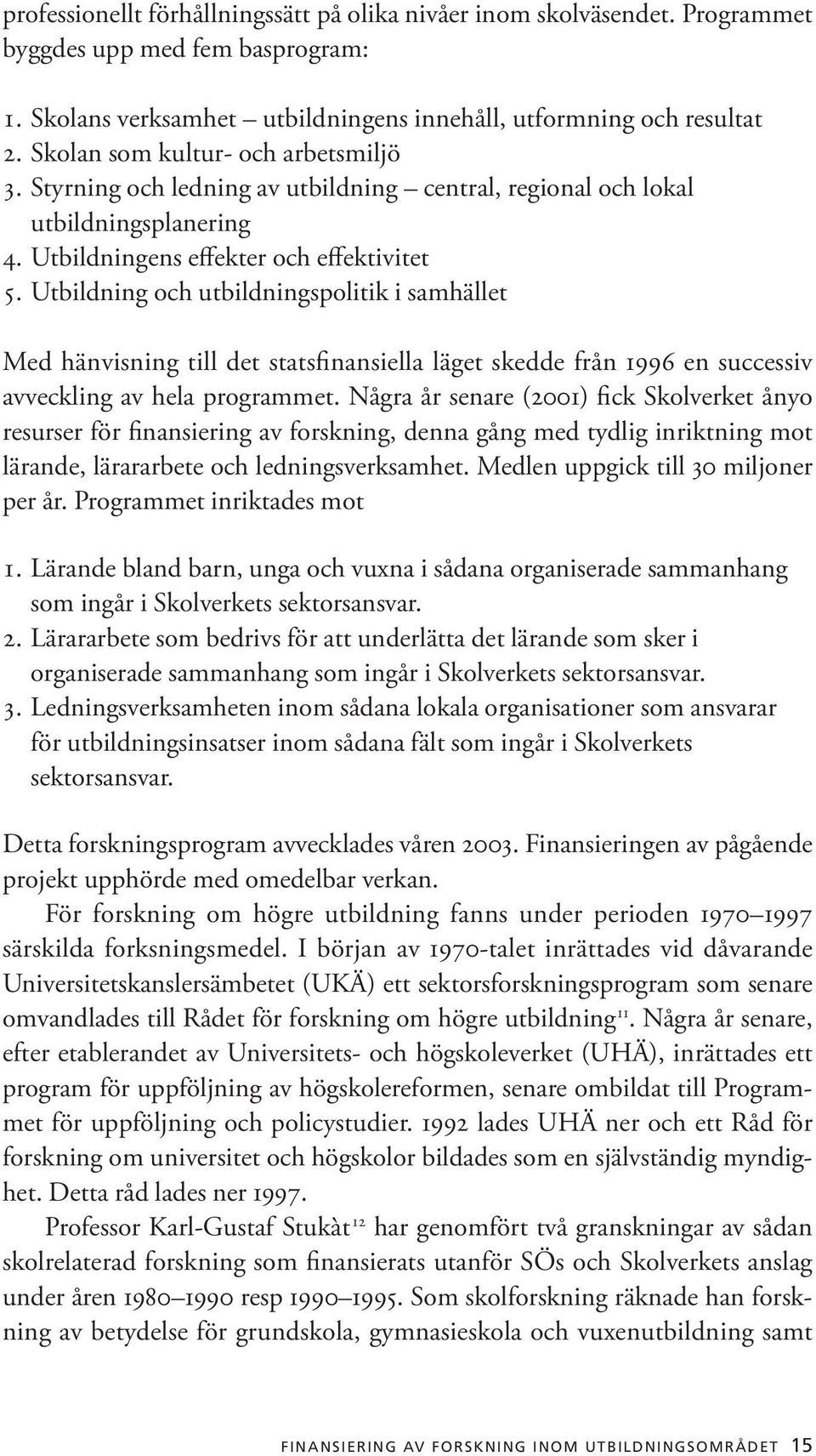 Utbildning och utbildningspolitik i samhället Med hänvisning till det statsfinansiella läget skedde från 1996 en successiv avveckling av hela programmet.