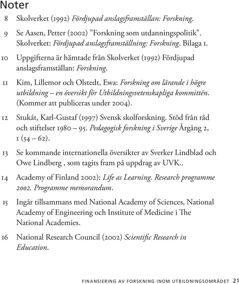11 Kim, Lillemor och Olstedt, Ewa: Forskning om lärande i högre utbildning en översikt för Utbildningsvetenskapliga kommittén. (Kommer att publiceras under 2004).