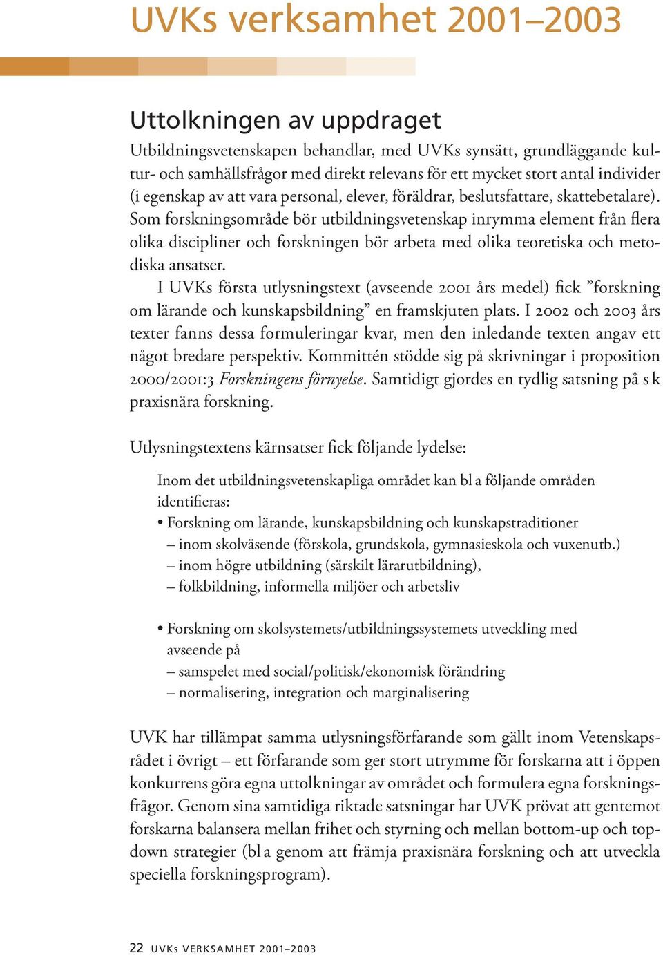 Som forskningsområde bör utbildningsvetenskap inrymma element från flera olika discipliner och forskningen bör arbeta med olika teoretiska och metodiska ansatser.