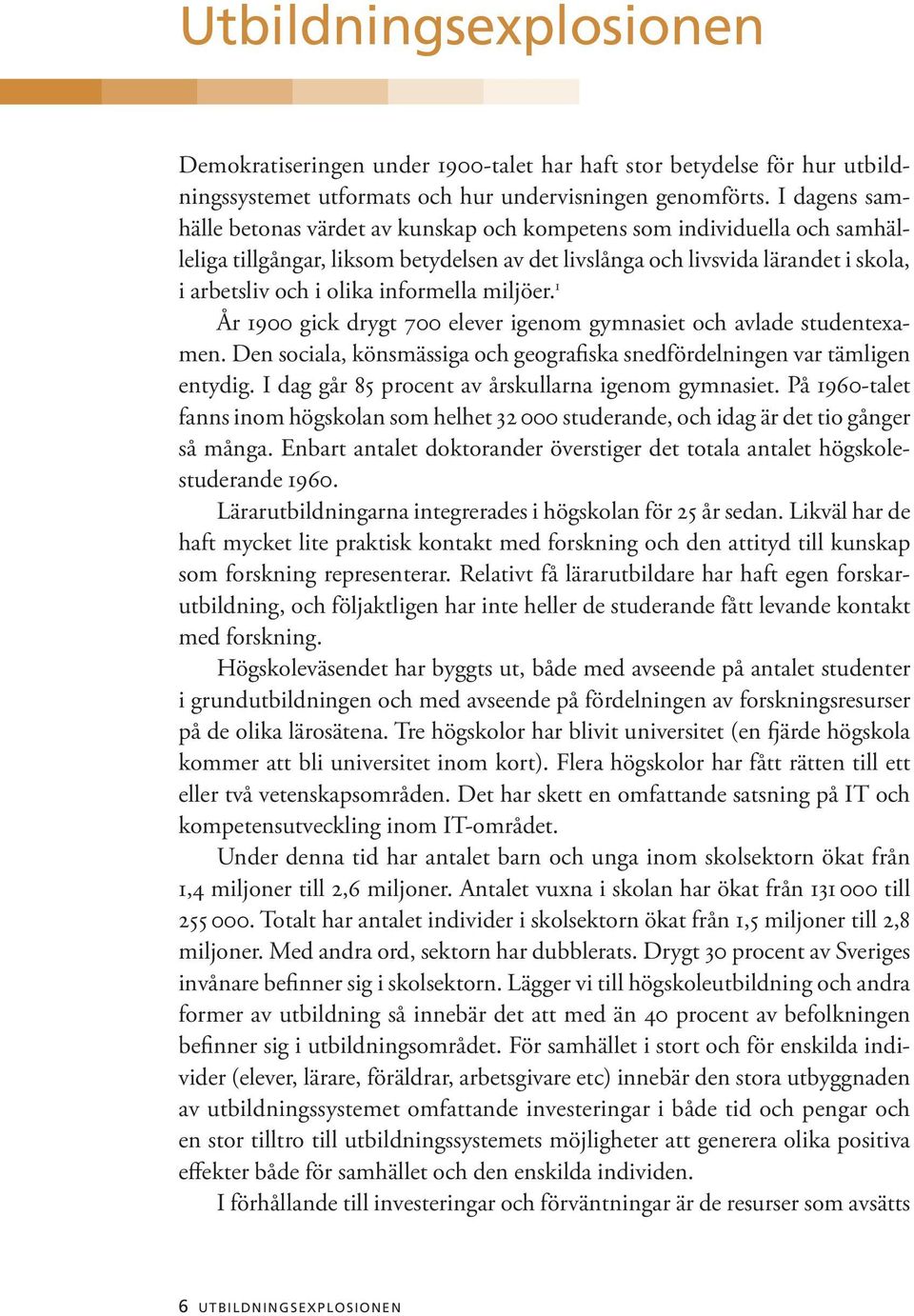 informella miljöer. 1 År 1900 gick drygt 700 elever igenom gymnasiet och avlade studentexamen. Den sociala, könsmässiga och geografiska snedfördelningen var tämligen entydig.