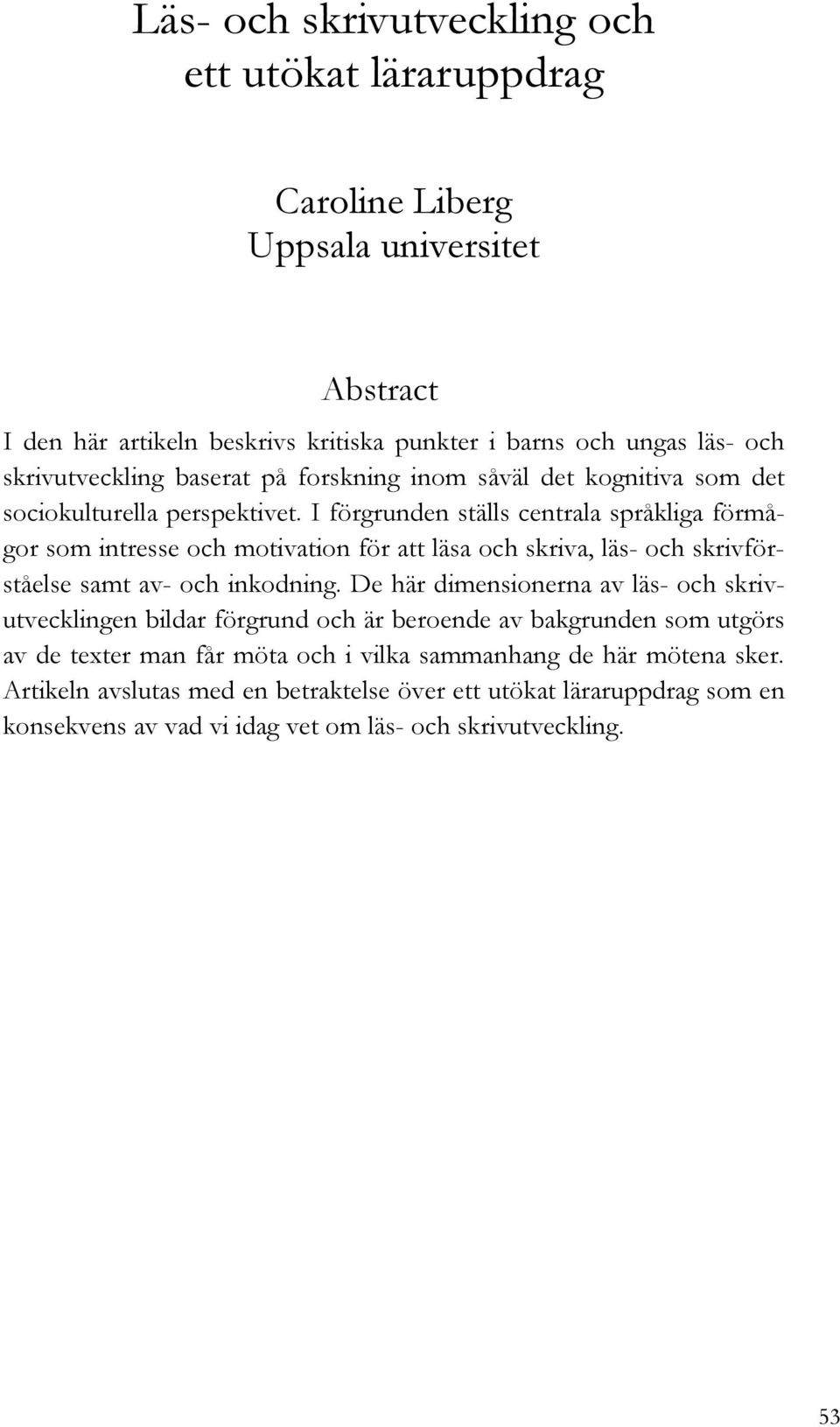 I förgrunden ställs centrala språkliga förmågor som intresse och motivation för att läsa och skriva, läs- och skrivförståelse samt av- och inkodning.