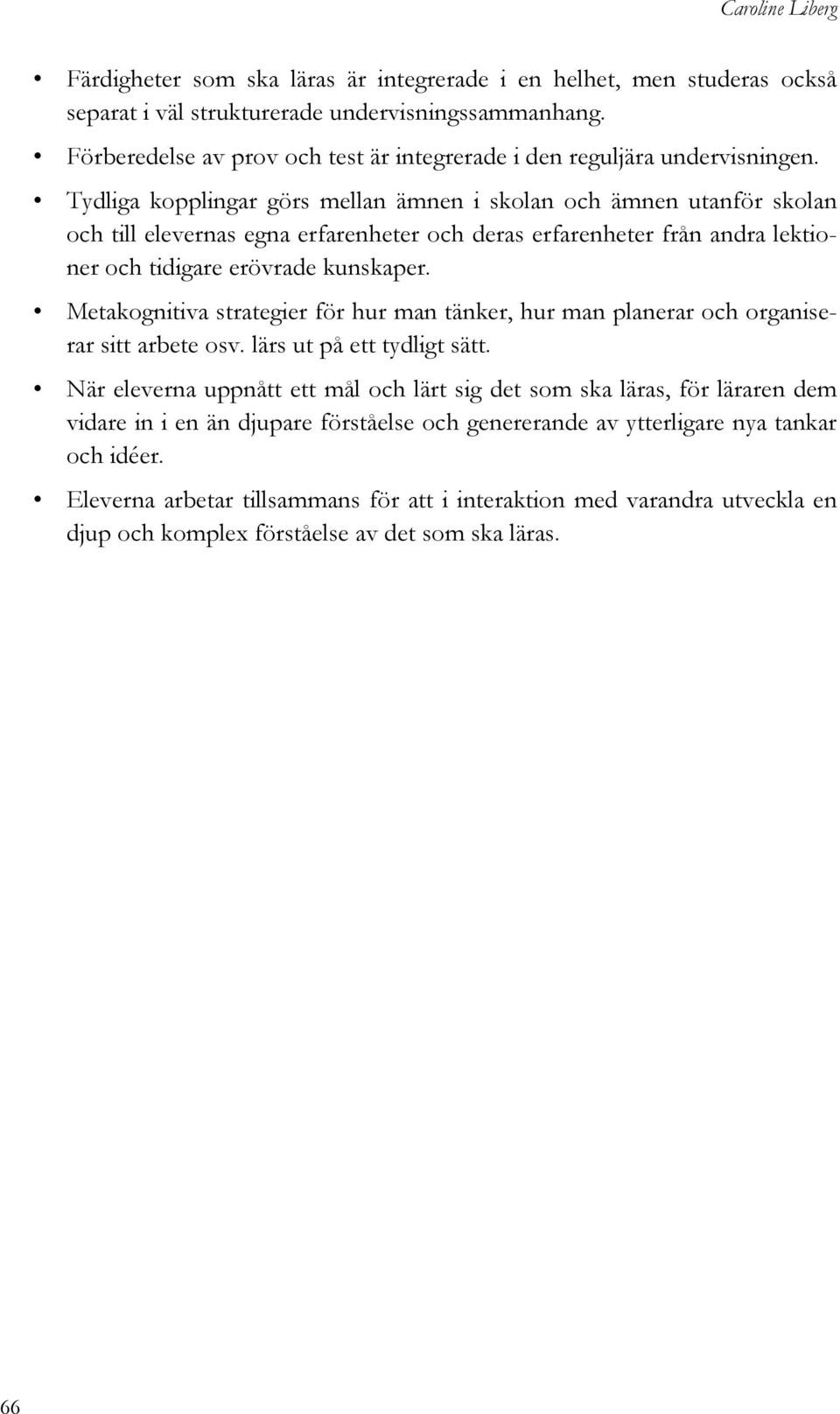 Tydliga kopplingar görs mellan ämnen i skolan och ämnen utanför skolan och till elevernas egna erfarenheter och deras erfarenheter från andra lektioner och tidigare erövrade kunskaper.