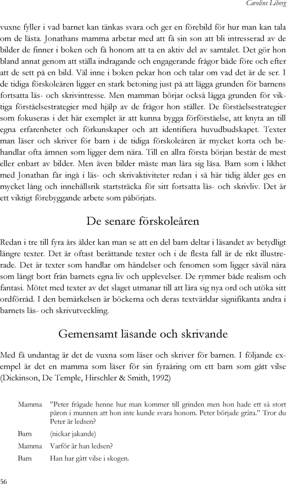 Det gör hon bland annat genom att ställa indragande och engagerande frågor både före och efter att de sett på en bild. Väl inne i boken pekar hon och talar om vad det är de ser.