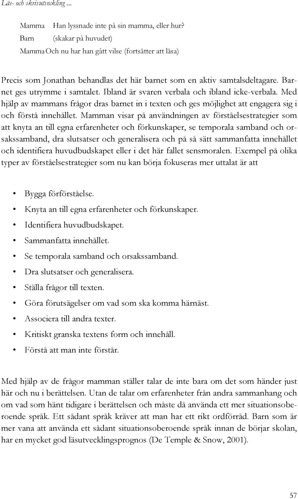 Ibland är svaren verbala och ibland icke-verbala. Med hjälp av mammans frågor dras barnet in i texten och ges möjlighet att engagera sig i och förstå innehållet.