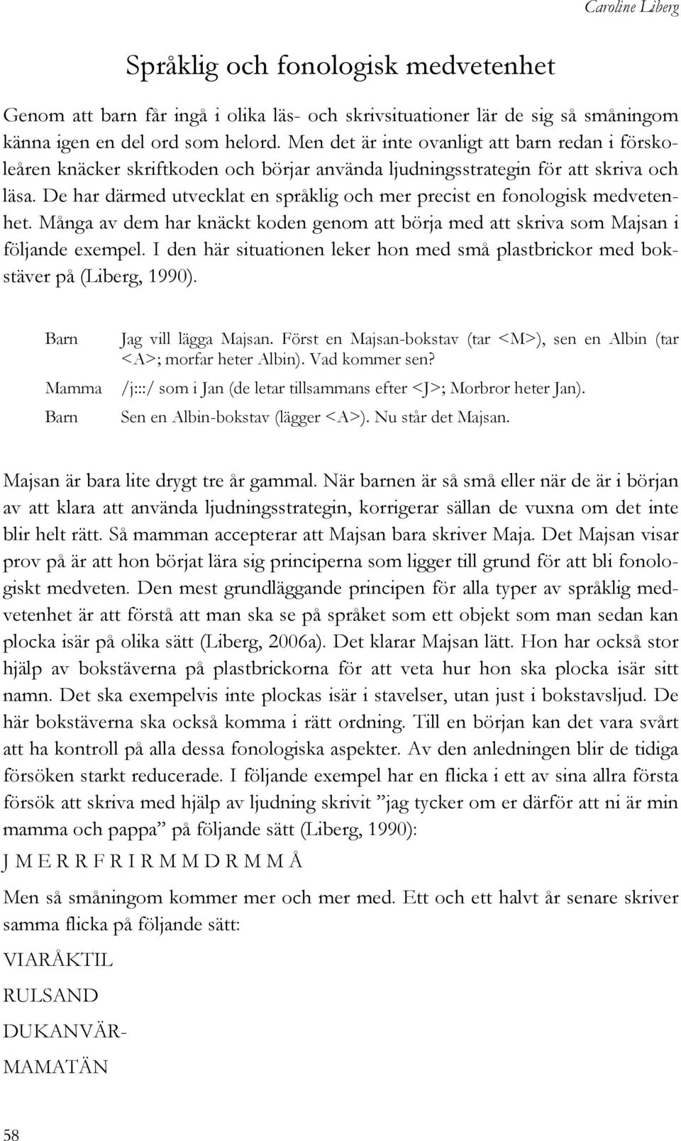 De har därmed utvecklat en språklig och mer precist en fonologisk medvetenhet. Många av dem har knäckt koden genom att börja med att skriva som Majsan i följande exempel.
