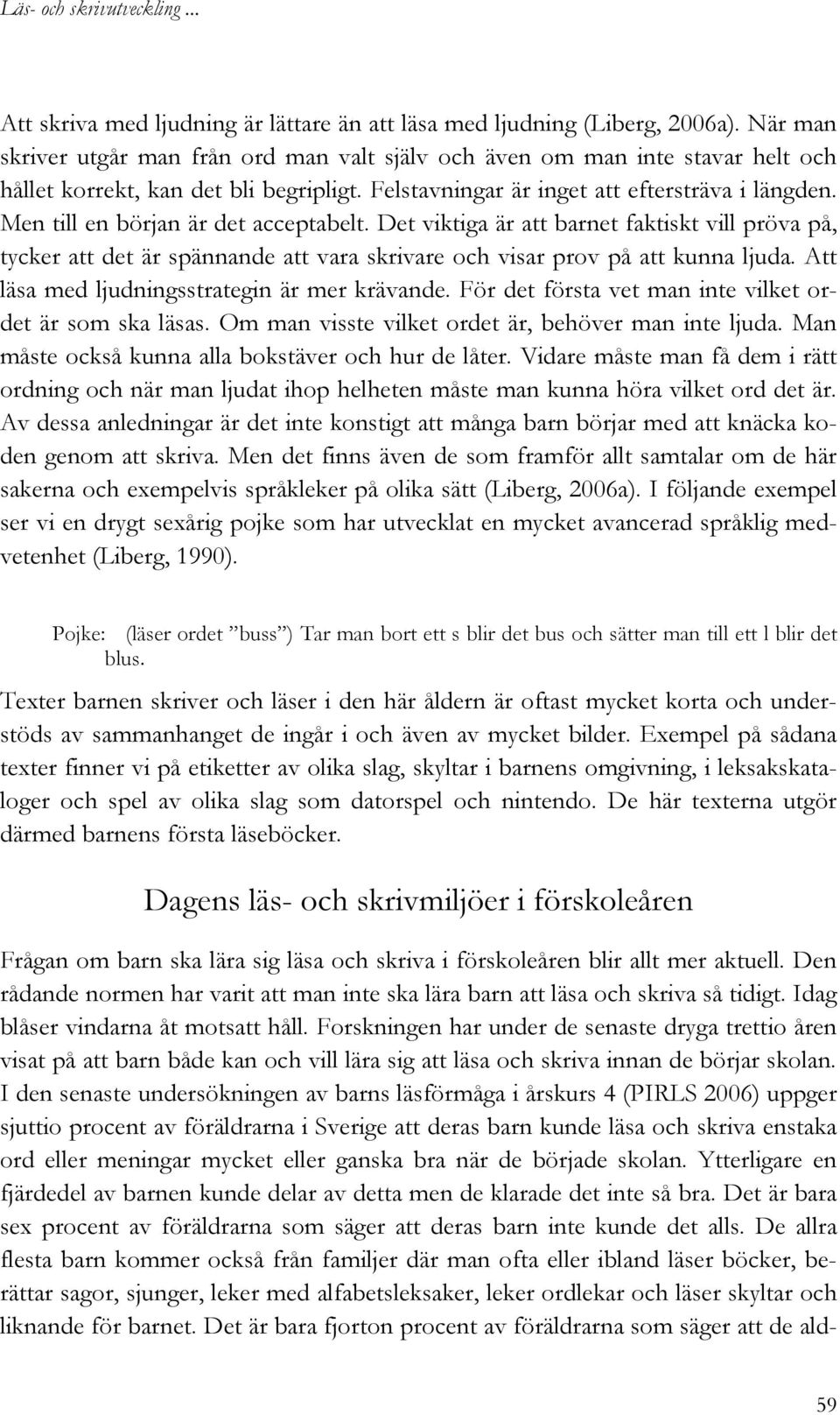 Men till en början är det acceptabelt. Det viktiga är att barnet faktiskt vill pröva på, tycker att det är spännande att vara skrivare och visar prov på att kunna ljuda.