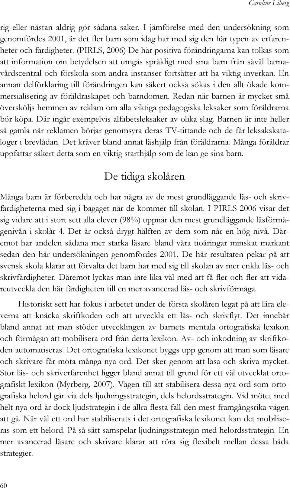 att ha viktig inverkan. En annan delförklaring till förändringen kan säkert också sökas i den allt ökade kommersialisering av föräldraskapet och barndomen.