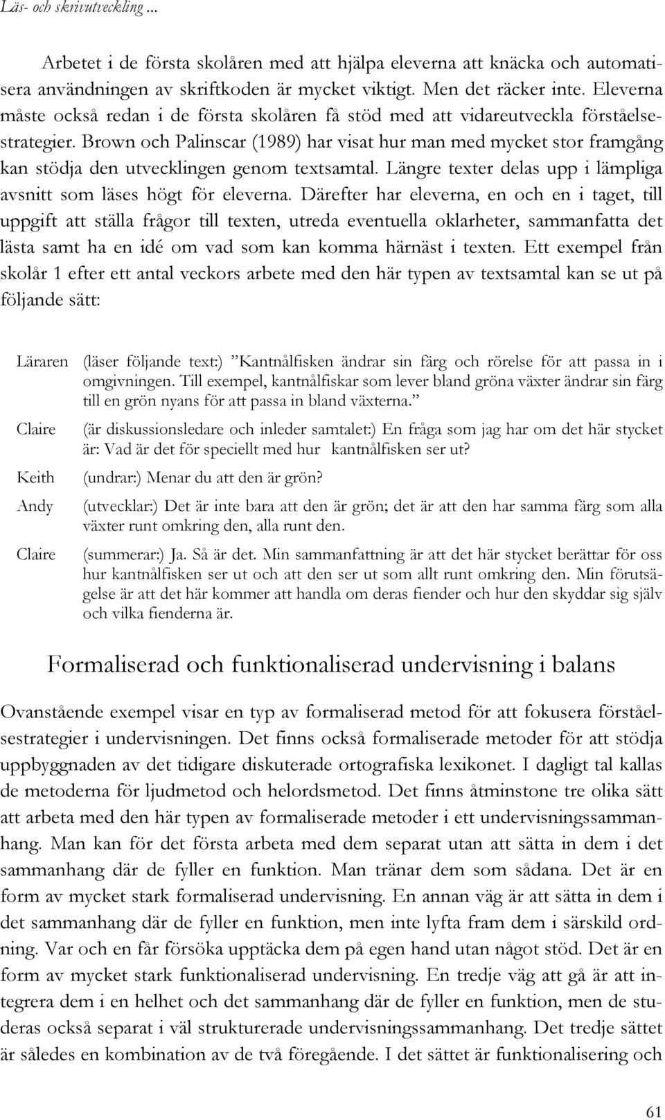 Brown och Palinscar (1989) har visat hur man med mycket stor framgång kan stödja den utvecklingen genom textsamtal. Längre texter delas upp i lämpliga avsnitt som läses högt för eleverna.