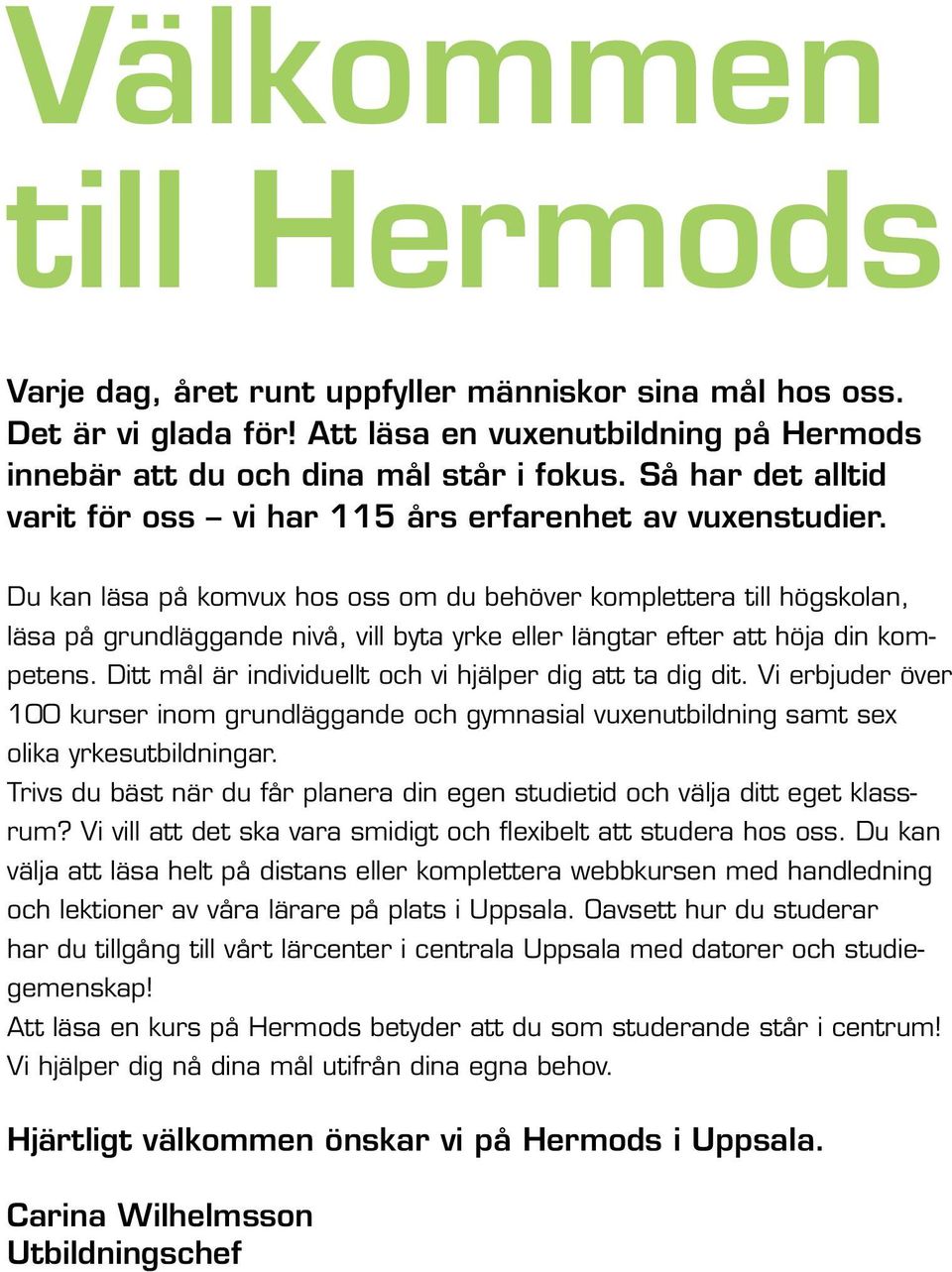 Du kan läsa på komvux hos oss om du behöver komplettera till högskolan, läsa på grundläggande nivå, vill byta yrke eller längtar efter att höja din kompetens.