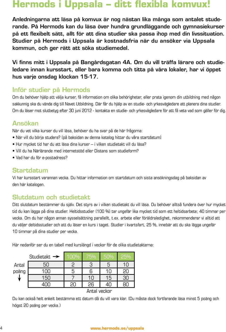 Studier på Hermods i Uppsala är kostnadsfria när du ansöker via Uppsala kommun, och ger rätt att söka studiemedel. Vi finns mitt i Uppsala på Bangårdsgatan 4A.