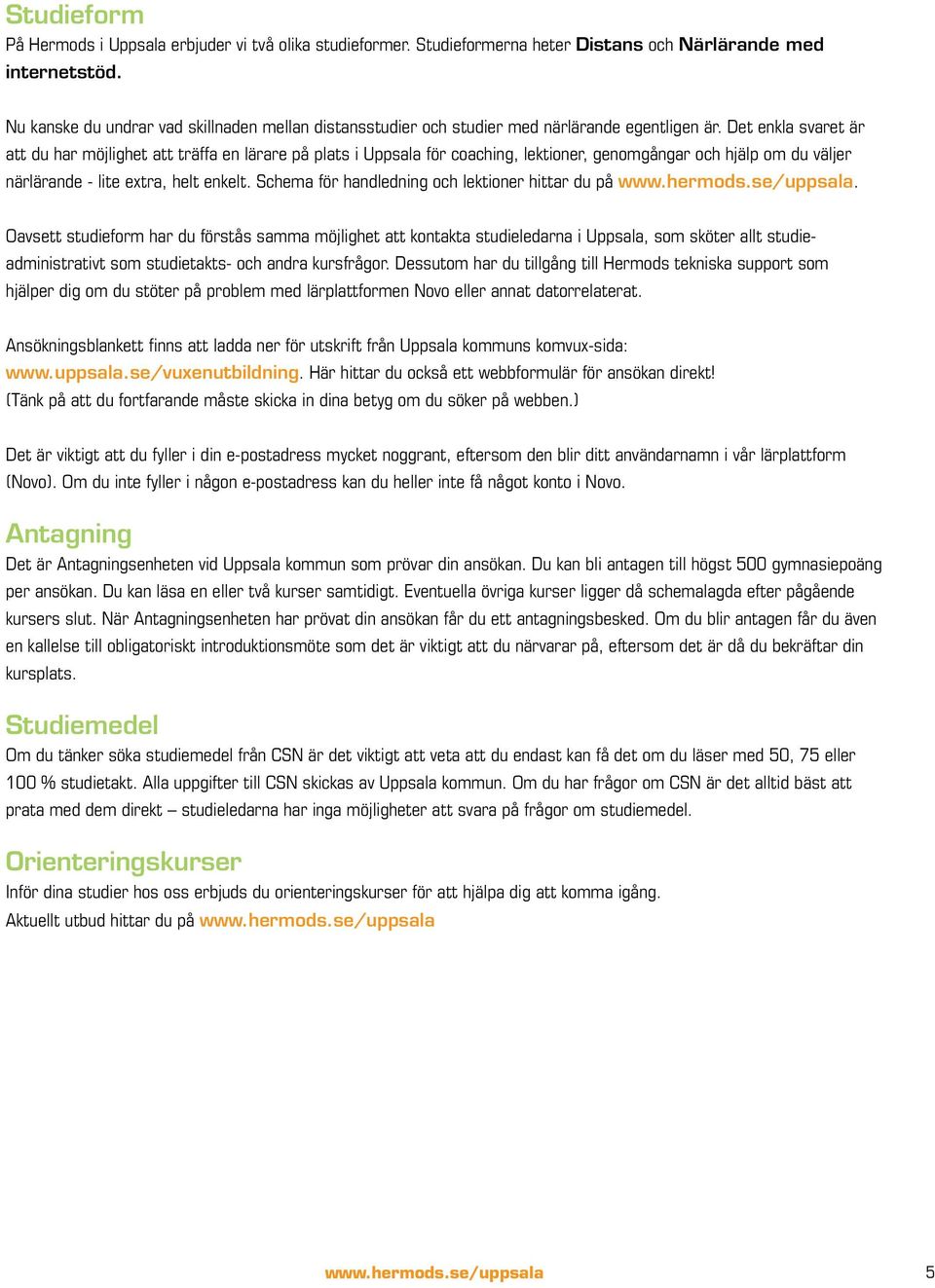 Det enkla svaret är att du har möjlighet att träffa en lärare på plats i Uppsala för coaching, lektioner, genomgångar och hjälp om du väljer närlärande - lite extra, helt enkelt.