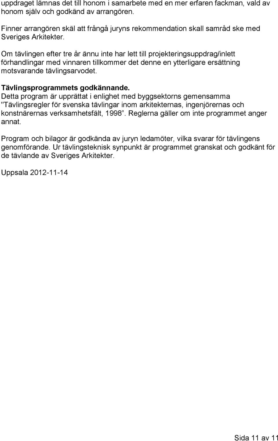 Om tävlingen efter tre år ännu inte har lett till projekteringsuppdrag/inlett förhandlingar med vinnaren tillkommer det denne en ytterligare ersättning motsvarande tävlingsarvodet.