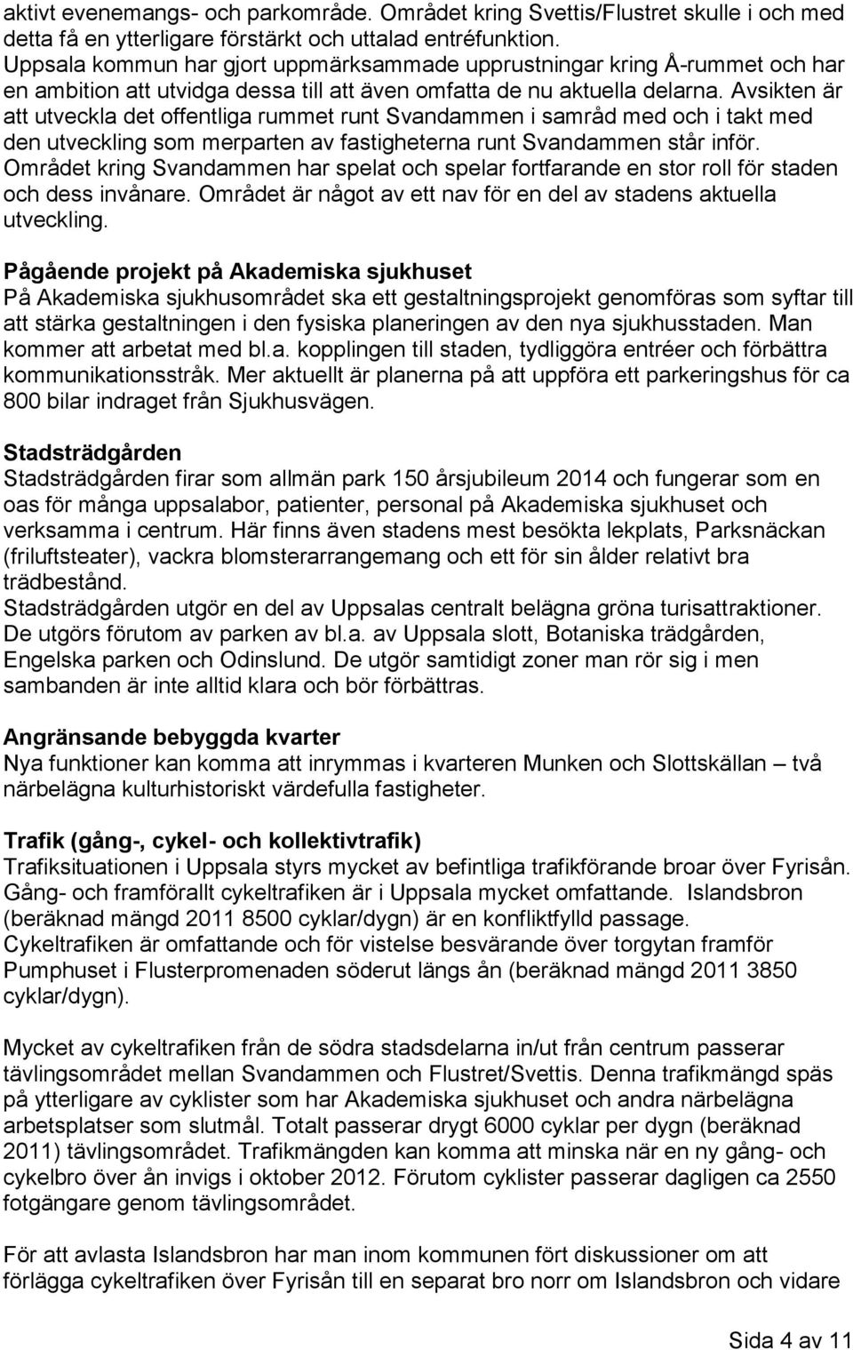 Avsikten är att utveckla det offentliga rummet runt Svandammen i samråd med och i takt med den utveckling som merparten av fastigheterna runt Svandammen står inför.