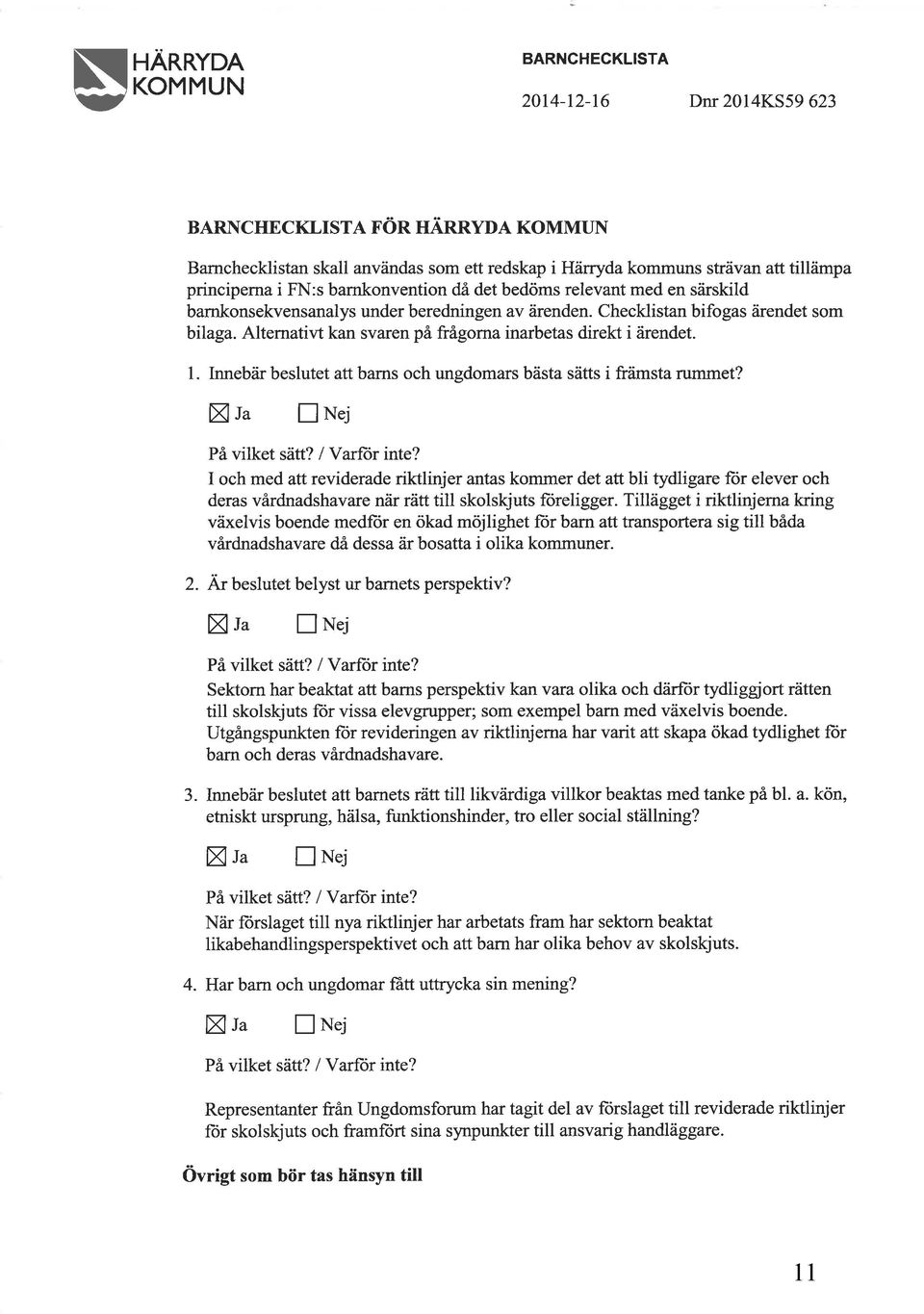 Alternativt kan svaren på frågorna inarbetas direkt i ärendet. 1. nnebär beslutet att barns och ungdomars bästa sätts i främsta rummet? X u vilket nn"j /Varflor inte?