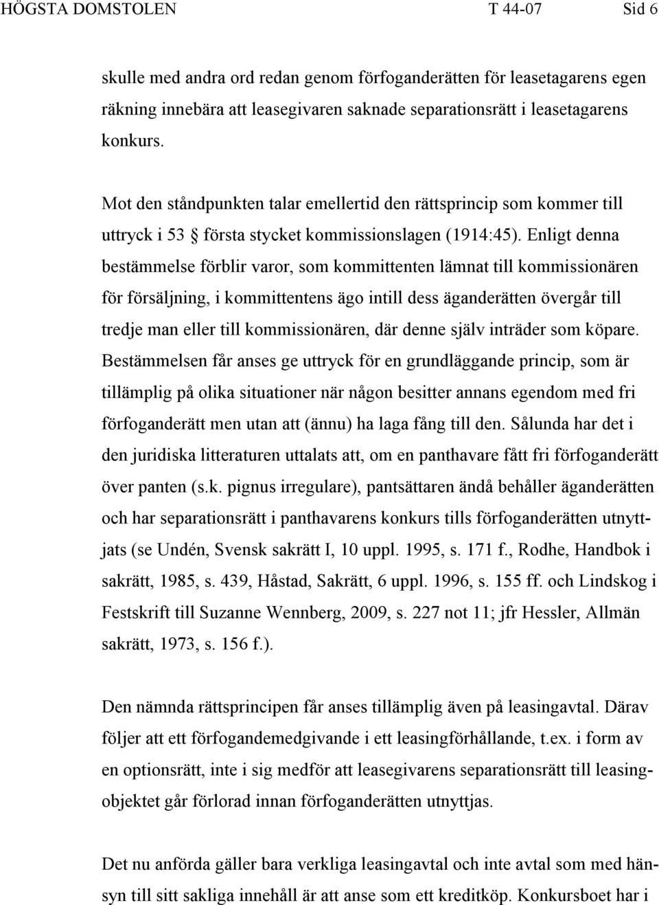 Enligt denna bestämmelse förblir varor, som kommittenten lämnat till kommissionären för försäljning, i kommittentens ägo intill dess äganderätten övergår till tredje man eller till kommissionären,