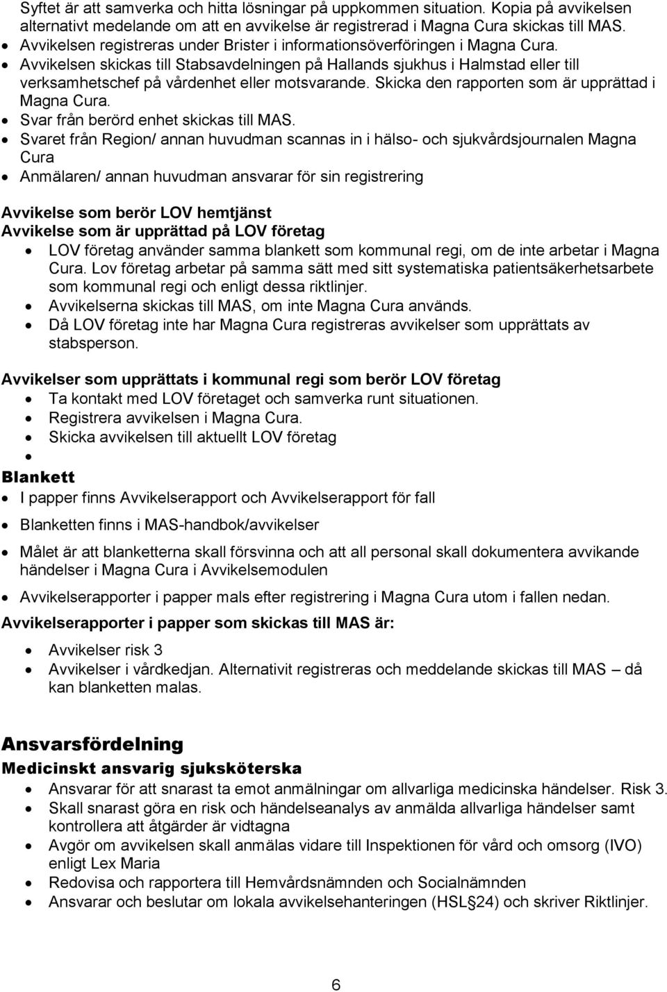 Avvikelsen skickas till Stabsavdelningen på Hallands sjukhus i Halmstad eller till verksamhetschef på vårdenhet eller motsvarande. Skicka den rapporten som är upprättad i Magna Cura.