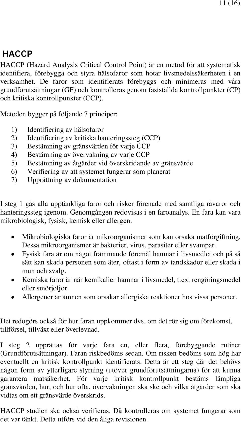 Metoden bygger på följande 7 principer: 1) Identifiering av hälsofaror 2) Identifiering av kritiska hanteringssteg (CCP) 3) Bestämning av gränsvärden för varje CCP 4) Bestämning av övervakning av