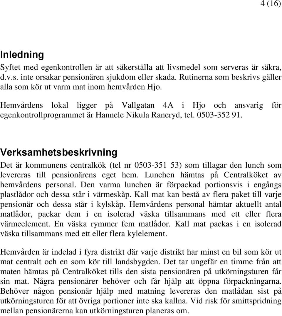 0503-352 91. Verksamhetsbeskrivning Det är kommunens centralkök (tel nr 0503-351 53) som tillagar den lunch som levereras till pensionärens eget hem.