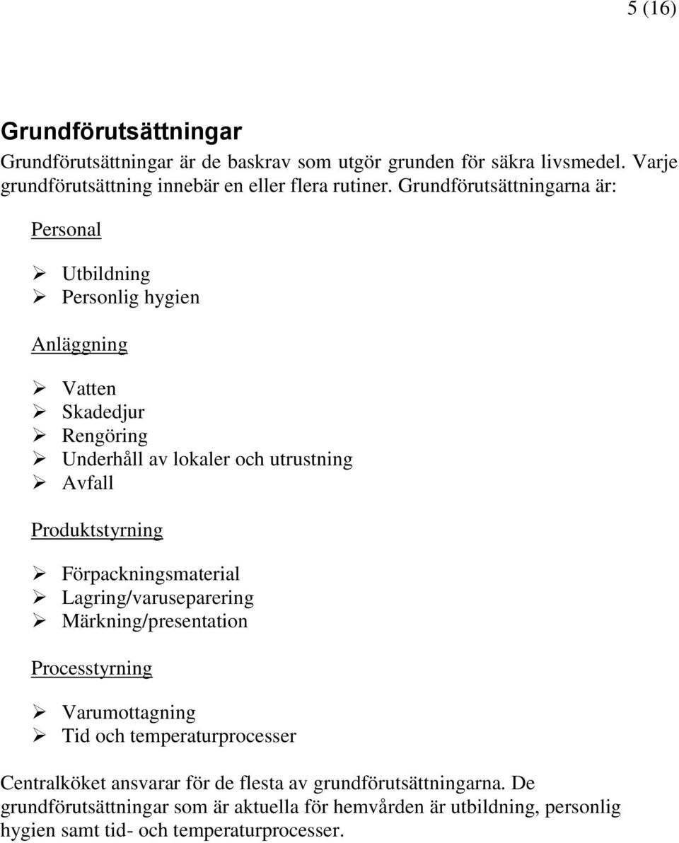 Grundförutsättningarna är: Personal Utbildning Personlig hygien Anläggning Vatten Skadedjur Rengöring Underhåll av lokaler och utrustning Avfall