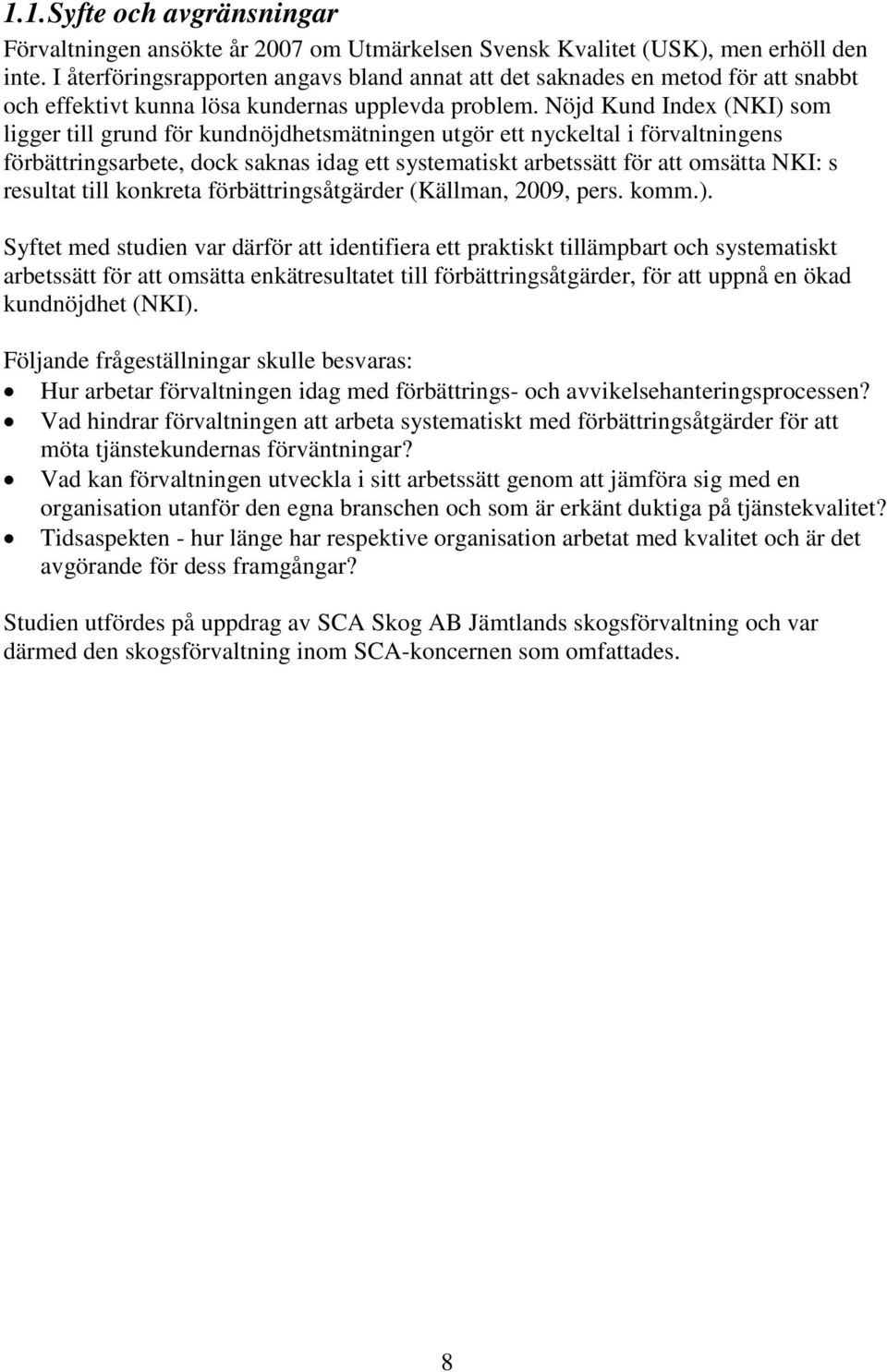 Nöjd Kund Index (NKI) som ligger till grund för kundnöjdhetsmätningen utgör ett nyckeltal i förvaltningens förbättringsarbete, dock saknas idag ett systematiskt arbetssätt för att omsätta NKI: s