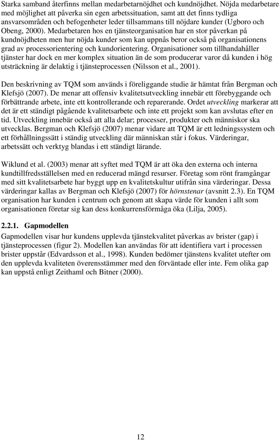 Medarbetaren hos en tjänsteorganisation har en stor påverkan på kundnöjdheten men hur nöjda kunder som kan uppnås beror också på organisationens grad av processorientering och kundorientering.