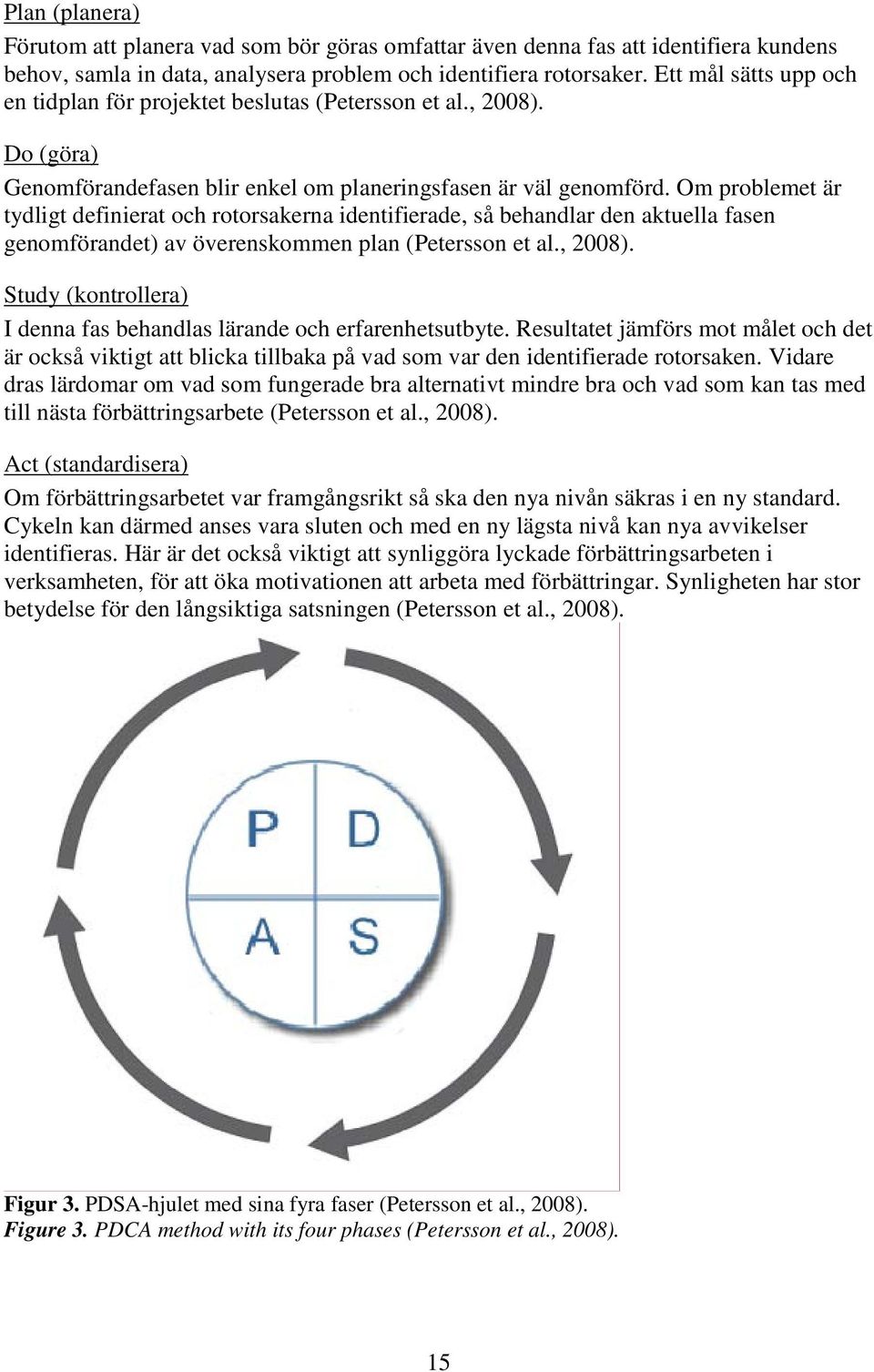 Om problemet är tydligt definierat och rotorsakerna identifierade, så behandlar den aktuella fasen genomförandet) av överenskommen plan (Petersson et al., 2008).