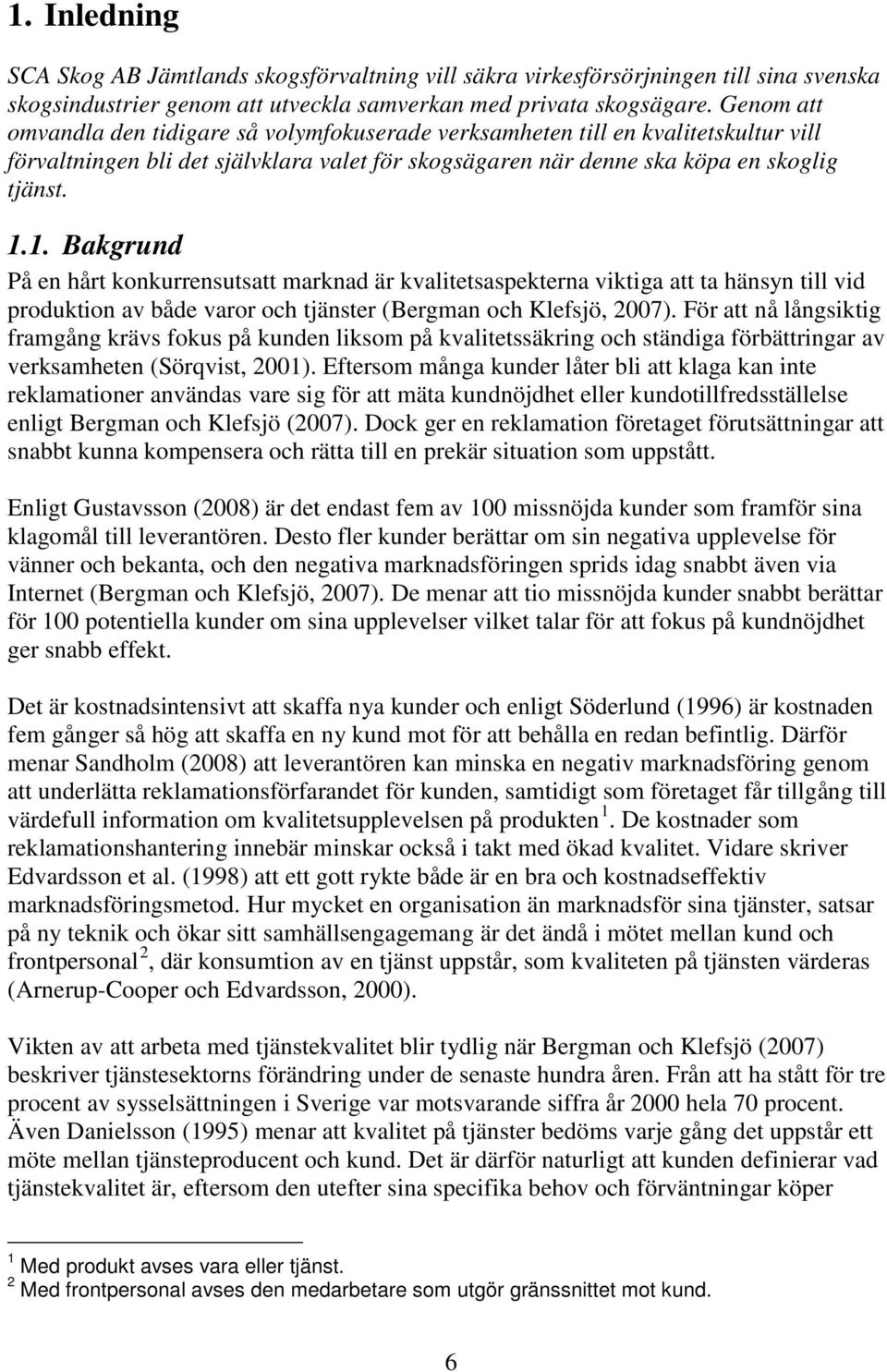 1. Bakgrund På en hårt konkurrensutsatt marknad är kvalitetsaspekterna viktiga att ta hänsyn till vid produktion av både varor och tjänster (Bergman och Klefsjö, 2007).